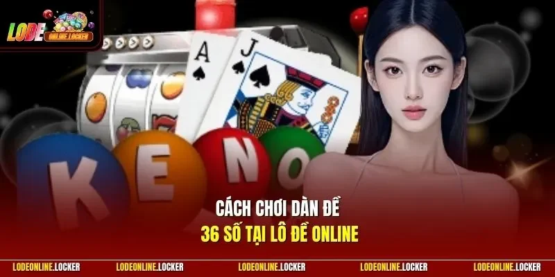 Cách chơi dàn đề 36 số tại Lô Đề Online
