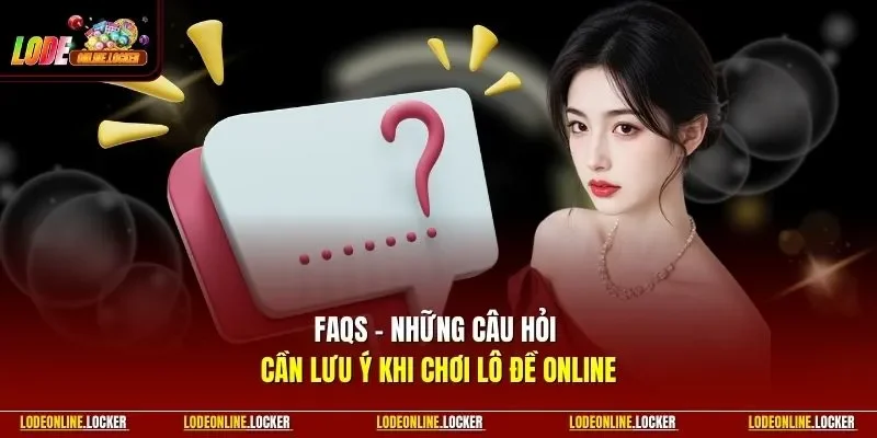 FAQs – Những câu hỏi cần lưu ý khi chơi Lô Đề Online